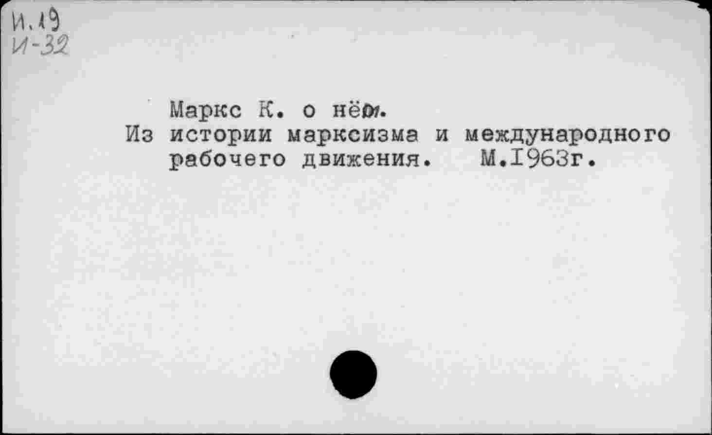 ﻿Маркс К. о нёОп
Из истории марксизма и международного рабочего движения.	М.1963г.